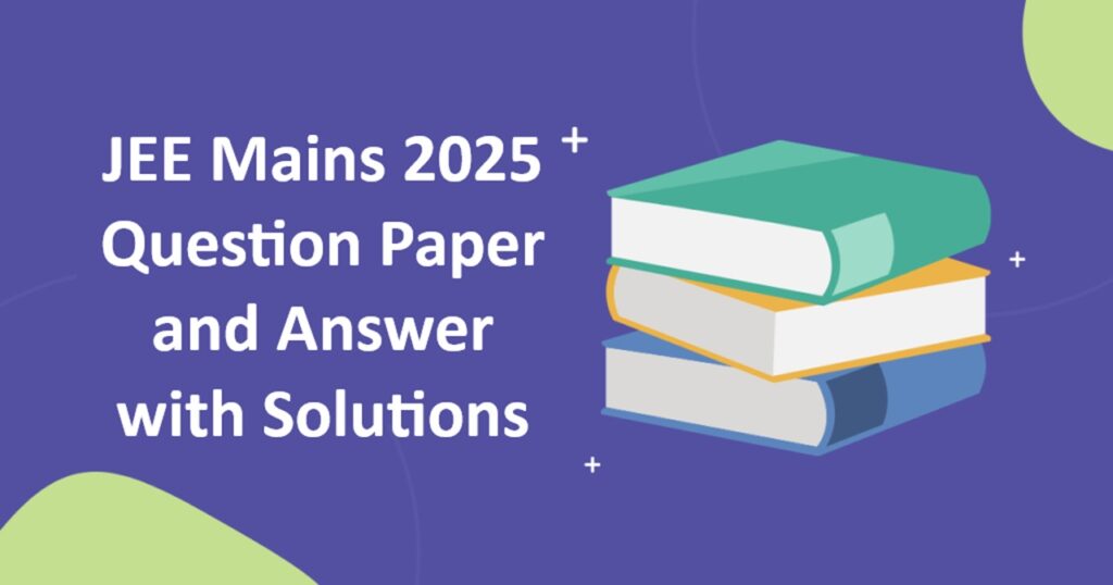 JEE Mains 2025 Question Paper and Answer with Solutions